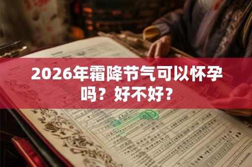 2026年霜降节气可以怀孕吗?好不好? 2026年霜降节气可以怀孕吗?好不好?