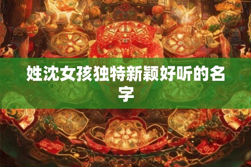 姓沈女孩独特新颖好听的名字