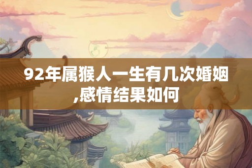 92年属猴人一生有几次婚姻,感情结果如何