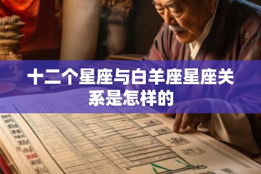 十二个星座与白羊座星座关系是怎样的