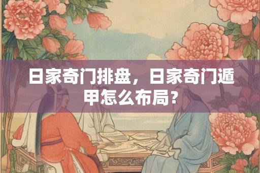 日家奇门排盘，日家奇门遁甲怎么布局？