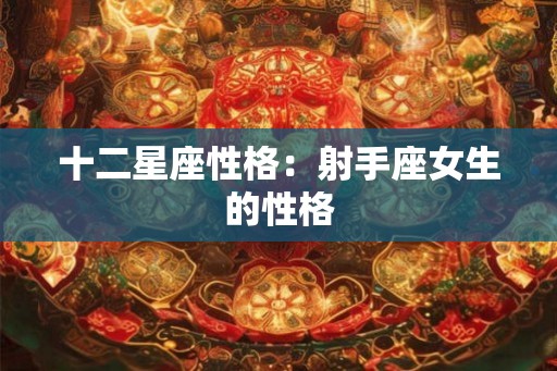 十二星座性格:射手座女生的性格 十二星座性格:射手座女生的性格