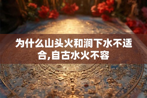 为什么山头火和涧下水不适合,自古水火不容