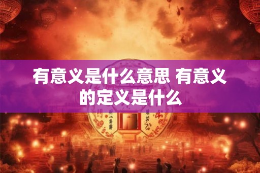 有意义是什么意思 有意义的定义是什么