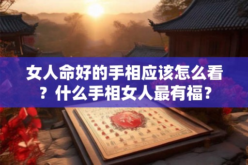 女人命好的手相应该怎么看?什么手相女人最有福? 女人命好的手相应该怎么看?什么手相女人最有福?