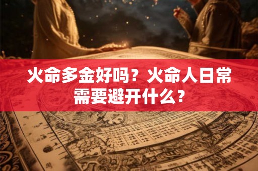 火命多金好吗？火命人日常需要避开什么？