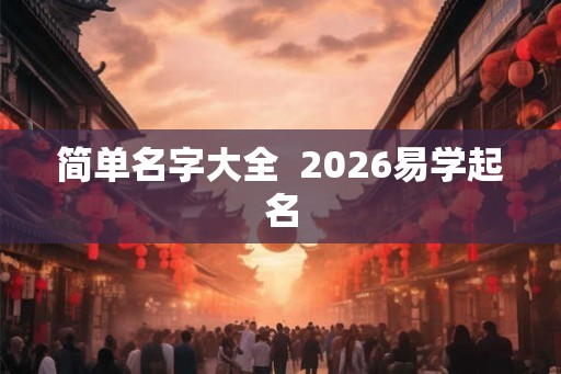 简单名字大全 2026易学起名 简单名字大全 2026易学起名