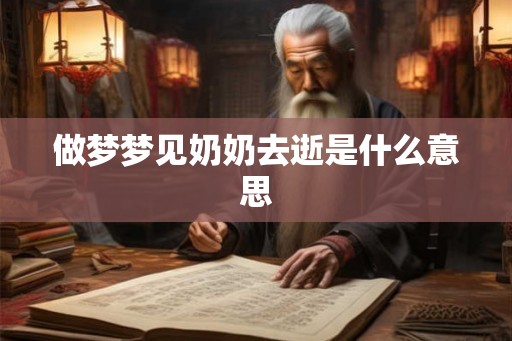 做梦梦见奶奶去逝是什么意思