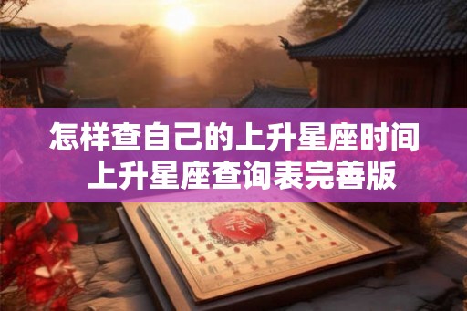 怎样查自己的上升星座时间  上升星座查询表完善版
