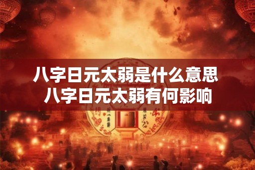 八字日元太弱是什么意思 八字日元太弱有何影响 八字日元太弱是什么意思 八字日元太弱有何影响