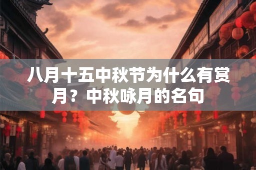 八月十五中秋节为什么有赏月？中秋咏月的名句
