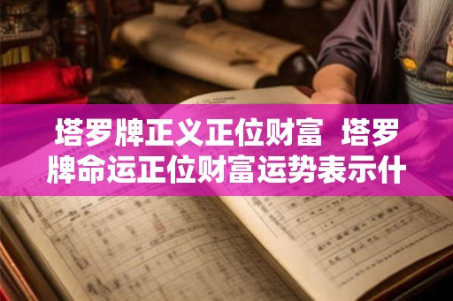 塔罗牌正义正位财富  塔罗牌命运正位财富运势表示什么