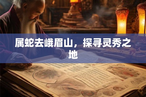 属蛇去峨眉山，探寻灵秀之地