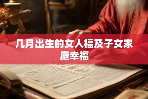 几月出生的女人福及子女家庭幸福