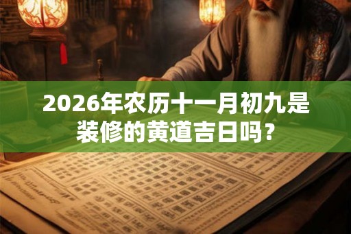 2026年农历十一月初九是装修的黄道吉日吗？