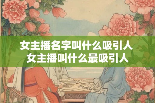 女主播名字叫什么吸引人 女主播叫什么最吸引人