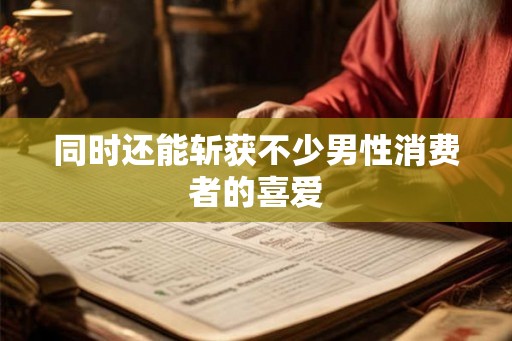 同时还能斩获不少男性消费者的喜爱