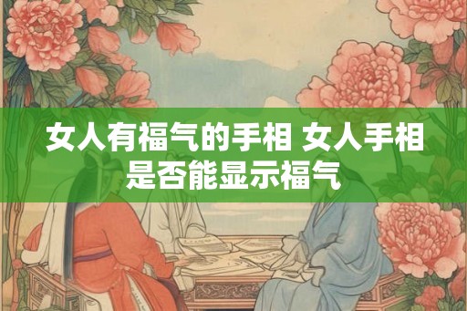 女人有福气的手相 女人手相是否能显示福气