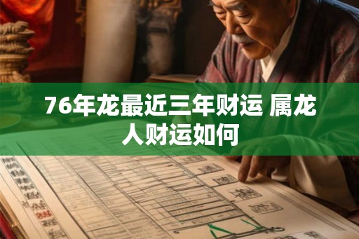 76年龙最近三年财运 属龙人财运如何