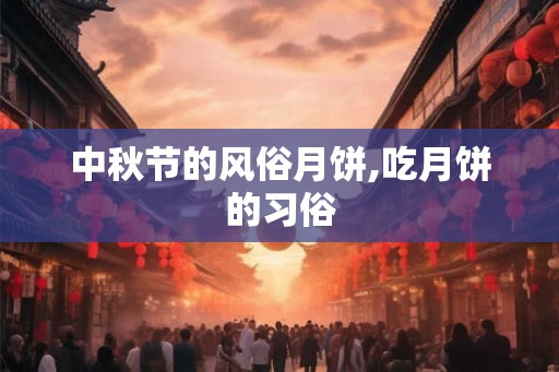 中秋节的风俗月饼,吃月饼的习俗 中秋节的风俗月饼,吃月饼的习俗