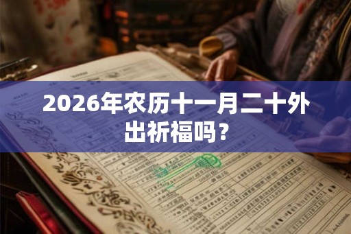 2026年农历十一月二十外出祈福吗？
