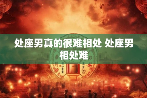 处座男真的很难相处 处座男相处难