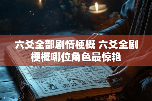 六爻全部剧情梗概 六爻全剧梗概哪位角色最惊艳