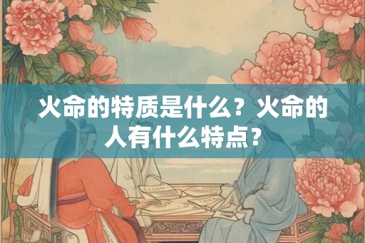 火命的特质是什么？火命的人有什么特点？