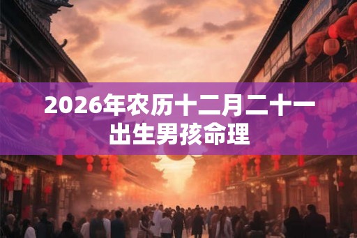 2026年农历十二月二十一出生男孩命理