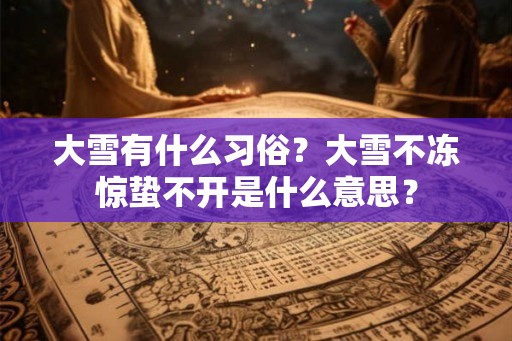 大雪有什么习俗？大雪不冻惊蛰不开是什么意思？