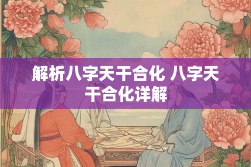 解析八字天干合化 八字天干合化详解