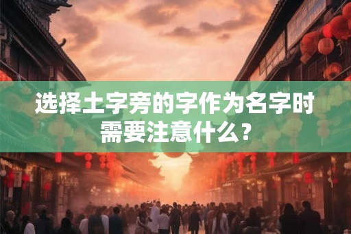 选择土字旁的字作为名字时需要注意什么? 选择土字旁的字作为名字时需要注意什么?