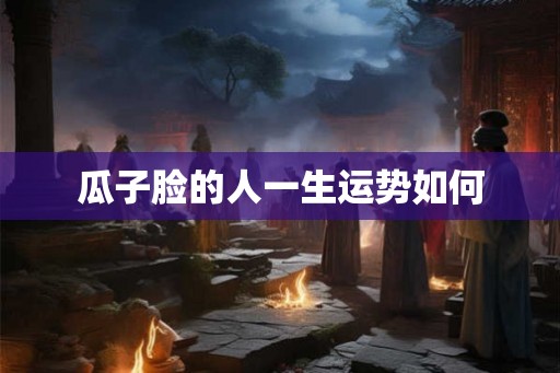 瓜子脸的人一生运势如何