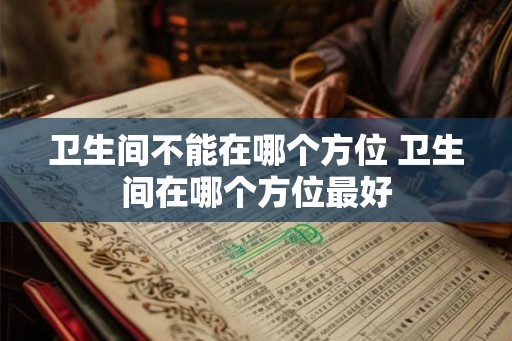 卫生间不能在哪个方位 卫生间在哪个方位最好