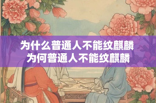 为什么普通人不能纹麒麟 为何普通人不能纹麒麟