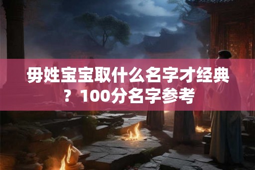 毋姓宝宝取什么名字才经典？100分名字参考