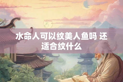 水命人可以纹美人鱼吗 还适合纹什么