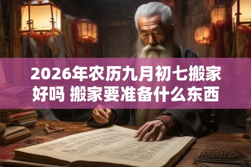 2026年农历九月初七搬家好吗 搬家要准备什么东西