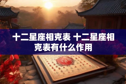十二星座相克表 十二星座相克表有什么作用