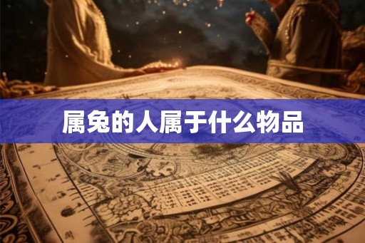 属兔的人属于什么物品 属兔的人属于什么物品