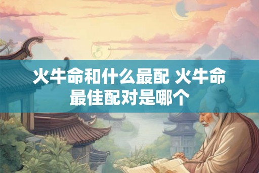 火牛命和什么最配 火牛命最佳配对是哪个