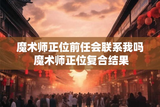魔术师正位前任会联系我吗 魔术师正位复合结果