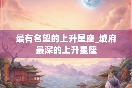 最有名望的上升星座_城府最深的上升星座