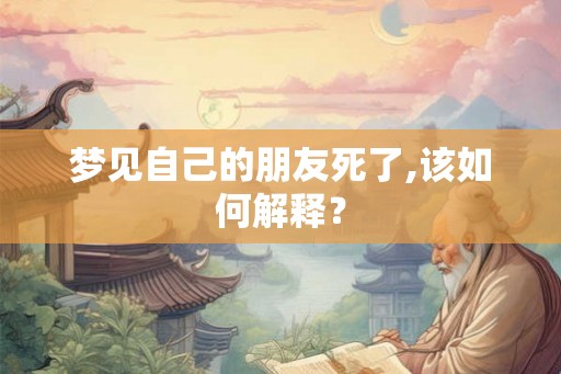 梦见自己的朋友死了,该如何解释？