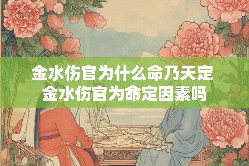金水伤官为什么命乃天定 金水伤官为命定因素吗