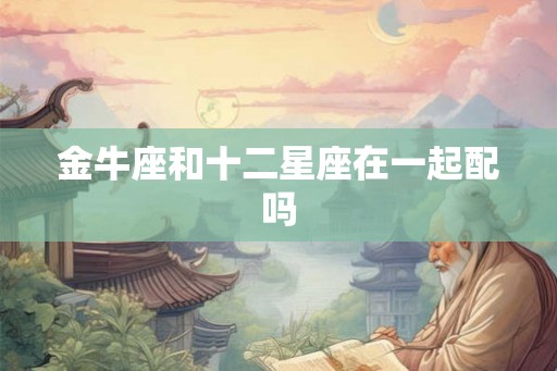 金牛座和十二星座在一起配吗