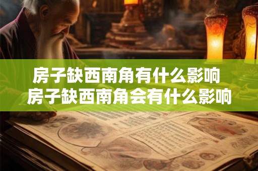 房子缺西南角有什么影响 房子缺西南角会有什么影响