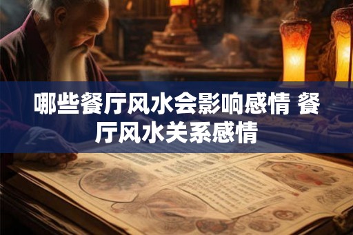 哪些餐厅风水会影响感情 餐厅风水关系感情 哪些餐厅风水会影响感情 餐厅风水关系感情