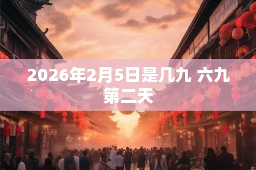 2026年2月5日是几九 六九第二天