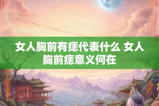 女人胸前有痣代表什么 女人胸前痣意义何在